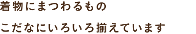 和装にまつわるもの、小棚にいろいろ揃えております。